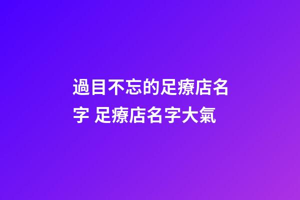 過目不忘的足療店名字 足療店名字大氣-第1張-店鋪起名-玄機派